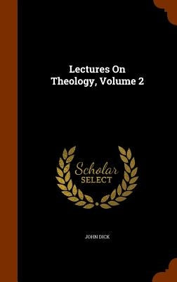 Lectures On Theology, Volume 2 by Dick, John