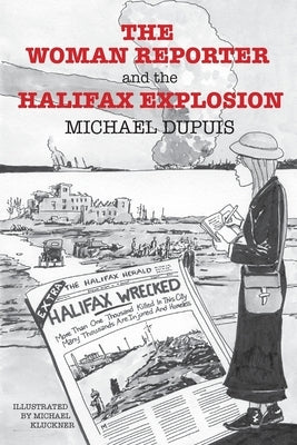 The Woman Reporter and the Halifax Explosion by Dupuis, Michael