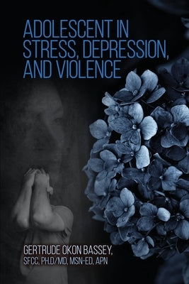 Adolescent in Stress, Depression, and Violence by Bassey Sfcc MD Ed Apn, Gertrude