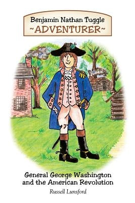 Benjamin Nathan Tuggle: Adventurer: General George Washington and the American Revolution by Lunsford, Russell