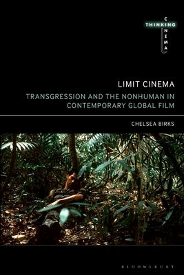 Limit Cinema: Transgression and the Nonhuman in Contemporary Global Film by Birks, Chelsea