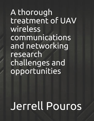 A thorough treatment of UAV wireless communications and networking research challenges and opportunities by Pouros, Jerrell