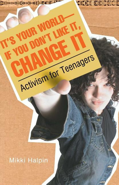 It's Your World--If You Don't Like It, Change It: Activism for Teenagers by Halpin, Mikki