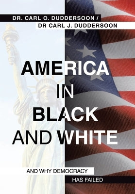 America in Black and White: And Why Democracy Has Failed by Duddersoon, Carl O.