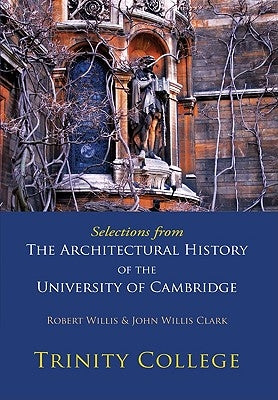 Selections from the Architectural History of the University of Cambridge: Trinity College by Willis, Robert