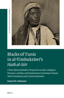 Blacks of Tunis in Al-Timbukt&#257;w&#299;'s Hatk Al-Sitr: A West African Jihadist's Perspectives on Bori, Religious Deviance, and Race and Enslavemen by Montana, Ismael M.