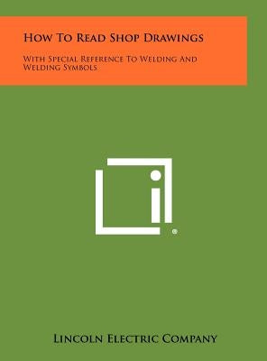 How To Read Shop Drawings: With Special Reference To Welding And Welding Symbols by Lincoln Electric Company