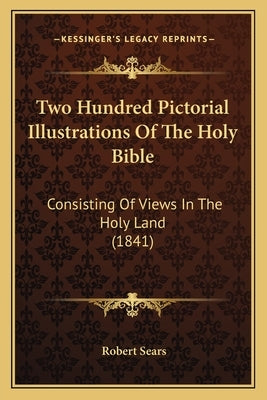 Two Hundred Pictorial Illustrations Of The Holy Bible: Consisting Of Views In The Holy Land (1841) by Sears, Robert