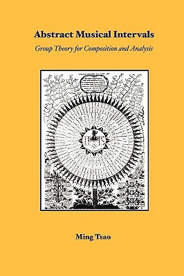 Abstract Musical Intervals: Group Theory for Composition and Analysis by Tsao, Ming