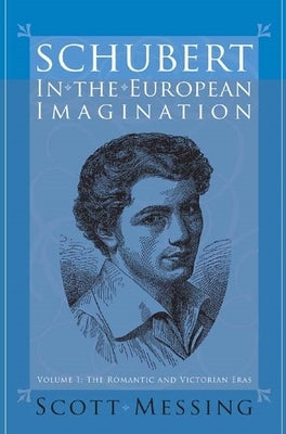 Schubert in the European Imagination, Volume 1: The Romantic and Victorian Eras by Messing, Scott