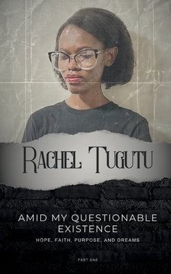 Amid My Questionable Existence: Hope, Faith, Purpose, and Dreams by Tugutu, Rachel