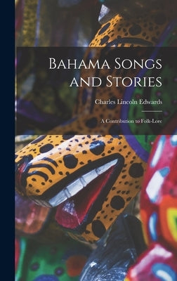 Bahama Songs and Stories: A Contribution to Folk-Lore by Edwards, Charles Lincoln