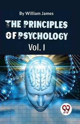 The Principles Of Psychology (Volume I) by James, William