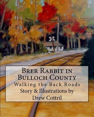 Brer Rabbit in Bulloch County: Walking the Back Roads by Cottril, Drew