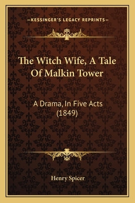 The Witch Wife, A Tale Of Malkin Tower: A Drama, In Five Acts (1849) by Spicer, Henry