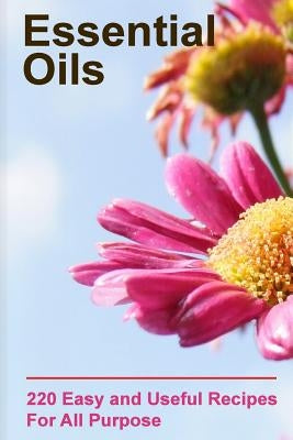 Essential Oils: 220 Essential Oils You Can Use For All Purpose: (Essential Oils Books, Weight Loss Essential Oils) by Brennel, Lora