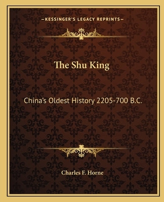 The Shu King: China's Oldest History 2205-700 B.C. by Horne, Charles F.