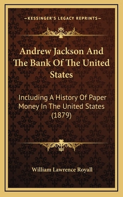 Andrew Jackson And The Bank Of The United States: Including A History Of Paper Money In The United States (1879) by Royall, William Lawrence