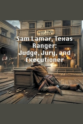 Sam Lamar, Texas Ranger: Judge, Jury, and Executioner by Richardson, Ron