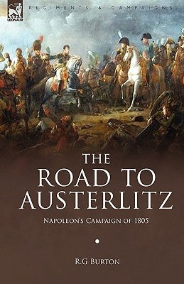 The Road to Austerlitz: Napoleon's Campaign of 1805 by Burton, R. G.