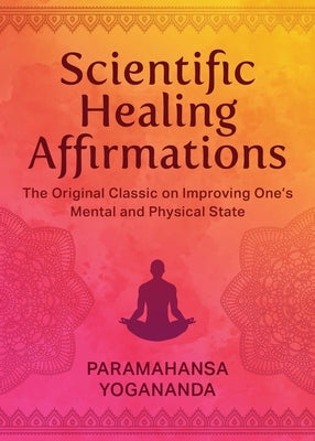 Scientific Healing Affirmations: The Original Classic for Improving One's Mental and Physical State by Yogananda, Paramahansa