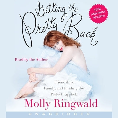 Getting the Pretty Back: Friendship, Family, and Finding the Perfect Lipstick by Ringwald, Molly