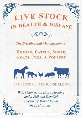 Live Stock in Health and Disease - The Breeding and Management of Horses, Cattle, Sheep, Goats, Pigs, and Poultry - With Chapters on Dairy Farming and by Various