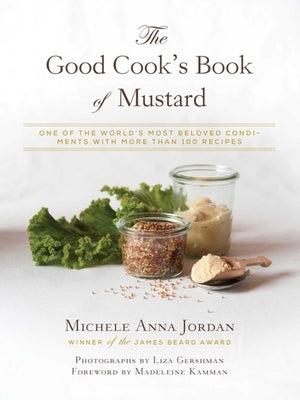 The Good Cook's Book of Mustard: One of the World's Most Beloved Condiments, with More Than 100 Recipes by Jordan, Michele Anna