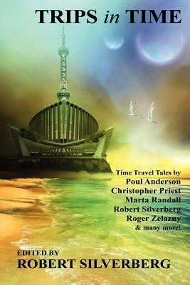 Trips in Time: Time Travel Tales by Roger Zelazny, Poul Anderson, Christopher Priest, and More! by Silverberg, Robert