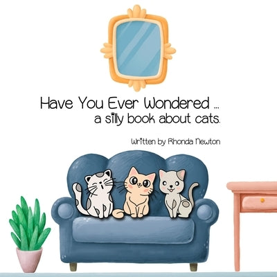 Have You Ever Wondered ... A Silly Book About Cats. by Newton, Rhonda