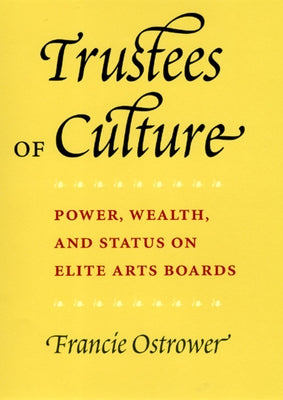 Trustees of Culture: Power, Wealth, and Status on Elite Arts Boards by Ostrower, Francie