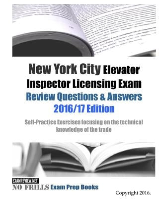 New York City Elevator Inspector Licensing Exam Review Questions & Answers 2016/17 Edition: Self-Practice Exercises focusing on the technical knowledg by Examreview