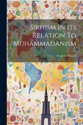 Sikhism In Its Relation To Muhammadanism by Pincott, Frederic