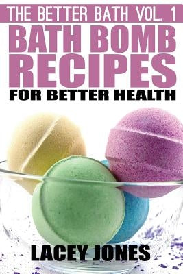 Bath Bomb Recipes for Better Health by Jones, Lacey