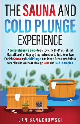 The Sauna and Cold Plunge Experience: A Comprehensive Guide to Discovering the Physical and Mental Benefits, Step-by-Step Instructions to Build Your O by Banachowski, Dan