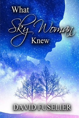 What Sky Woman Knew by Fuselier, David