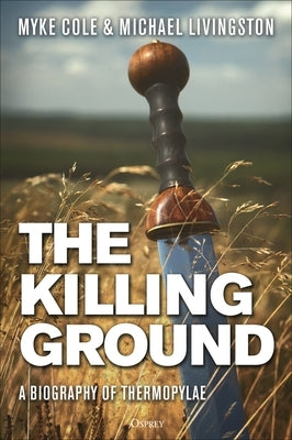 The Killing Ground: A Biography of Thermopylae by Cole, Myke