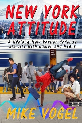 New York Attitude: A Lifetime New Yorker Defends His City With Humor and Heart by Vogel, Mike