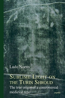 Sublime Light on the Turin Shroud by Noens, Ludo