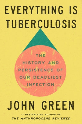 Everything Is Tuberculosis: The History and Persistence of Our Deadliest Infection by Green, John