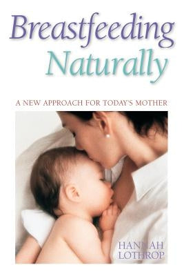 Breastfeeding Naturally: A New Approach for Today's Mother by Lothrop, Hannah