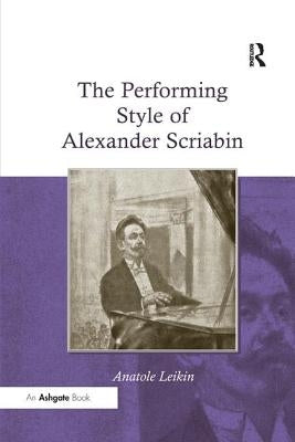 The Performing Style of Alexander Scriabin. Anatole Leikin by Leikin, Anatole