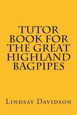 Tutor Book For The Great Highland Bagpipes: A guide for learning Scottish bagpipes by Davidson, Lindsay S.