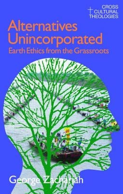 Alternatives Unincorporated: Earth Ethics from the Grassroots by Zachariah, George