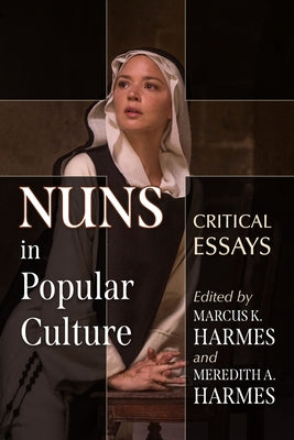 Nuns in Popular Culture: Critical Essays by Harmes, Marcus K.