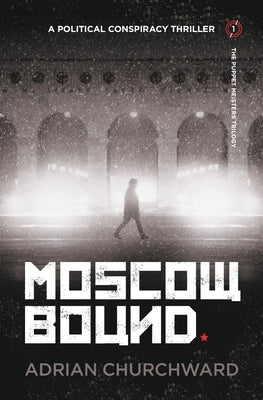 Moscow Bound: A political conspiracy thriller by Churchward, Adrian