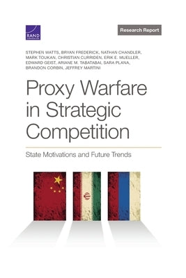 Proxy Warfare in Strategic Competition: State Motivations and Future Trends by Watts, Stephen