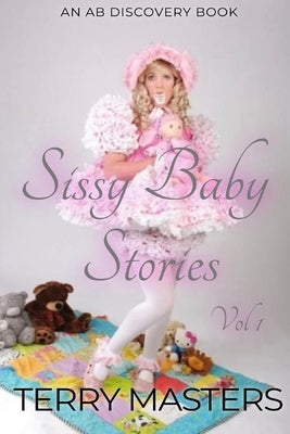 Sissy Baby Stories Vol 1: An ABDL/Sissy Baby collection by Bent, Rosalie