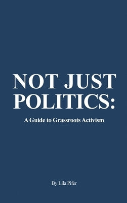 Not Just Politics: A Guide to Grassroots Activism by Pifer, Lila