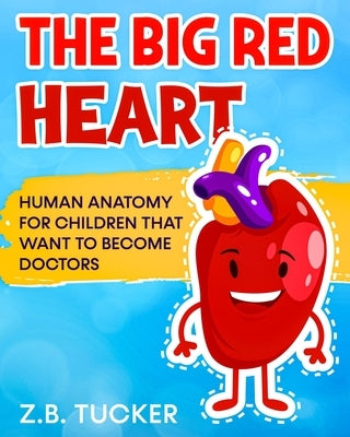 The Big Red Heart: The Cardiovascular System for Children by Tucker, Z. B.